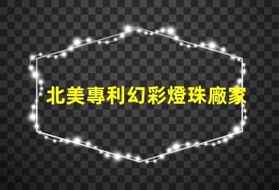 北美專利幻彩燈珠廠家推薦優(yōu)質(zhì)供應(yīng)商選擇指南