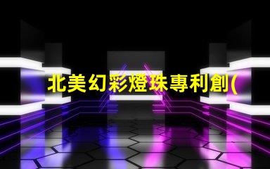 北美幻彩燈珠專利創(chuàng)新與權(quán)威保護(hù)的秘訣