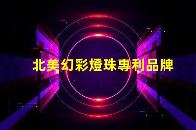 北美幻彩燈珠專利品牌效應(yīng)與消費者心理影響如何塑造購買決策