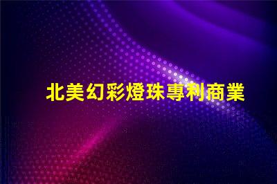 北美幻彩燈珠專利商業(yè)模式創(chuàng)新與市場調(diào)整,如何應(yīng)對全球市場挑戰(zhàn)