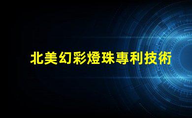 北美幻彩燈珠專利技術(shù)創(chuàng)新評(píng)估前景如何