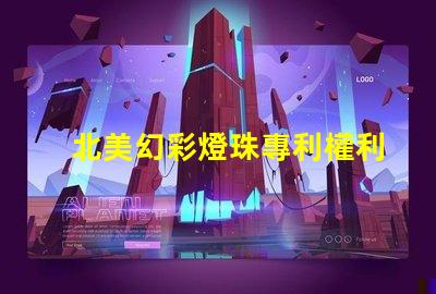 北美幻彩燈珠專利權利益保護專利維權策略詳解