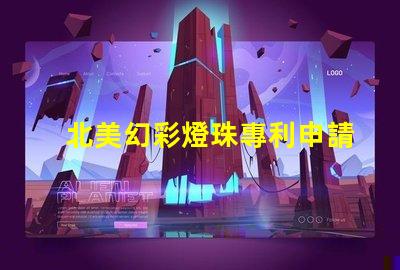 北美幻彩燈珠專利申請攻略專利流程詳解與注意事項