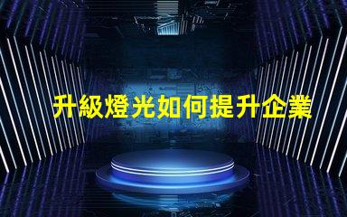 升級燈光如何提升企業照明效率與品質