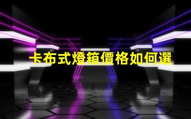 卡布式燈箱價格如何選擇高性價比的卡布燈箱