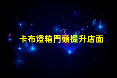卡布燈箱門頭提升店面吸引力的光源選擇
