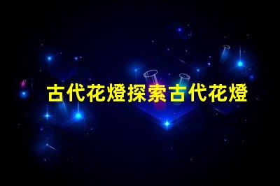 古代花燈探索古代花燈的魅力與工藝