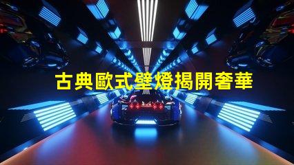 古典歐式壁燈揭開奢華與經典的完美結合