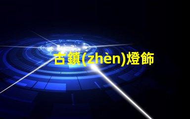 古鎮(zhèn)燈飾照明提升古鎮(zhèn)魅力的照明解決方案