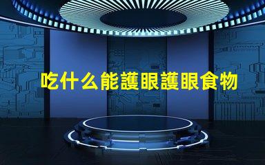 吃什么能護眼護眼食物的科學揭秘