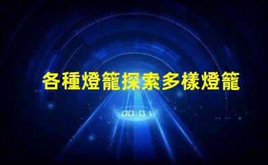 各種燈籠探索多樣燈籠設(shè)計的魅力