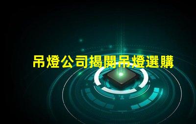吊燈公司揭開吊燈選購(gòu)的秘密,您準(zhǔn)備好了嗎