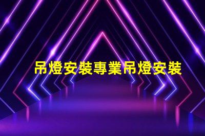 吊燈安裝專業吊燈安裝技巧與注意事項