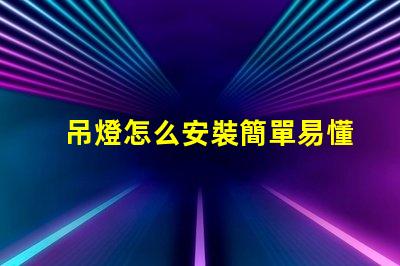 吊燈怎么安裝簡單易懂的吊燈安裝指南