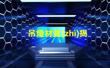 吊燈材質(zhì)揭示不同材質(zhì)對照明效果的影響