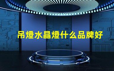 吊燈水晶燈什么品牌好市場上最佳水晶燈品牌推薦