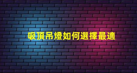 吸頂吊燈如何選擇最適合您空間的吸頂吊燈
