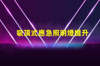 吸頂式應急照明燈提升安全感的關鍵照明解決方案