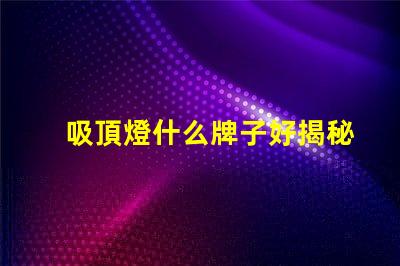 吸頂燈什么牌子好揭秘市場上最受歡迎的吸頂燈品牌
