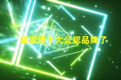 吸頂燈十大公認品牌了解行業領先品牌的秘密