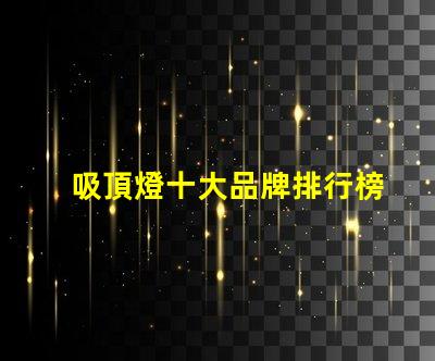 吸頂燈十大品牌排行榜市場上最受歡迎的吸頂燈品牌解析