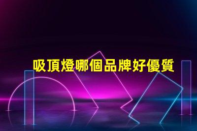 吸頂燈哪個品牌好優質吸頂燈品牌推薦與比較