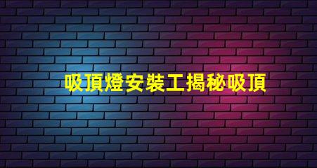 吸頂燈安裝工揭秘吸頂燈安裝的隱藏技巧
