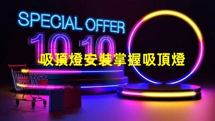 吸頂燈安裝掌握吸頂燈安裝技巧,提升照明效果