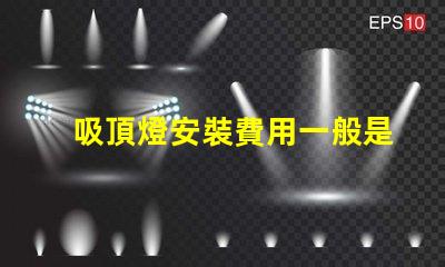 吸頂燈安裝費用一般是多少專業(yè)安裝費用解析與報價指南