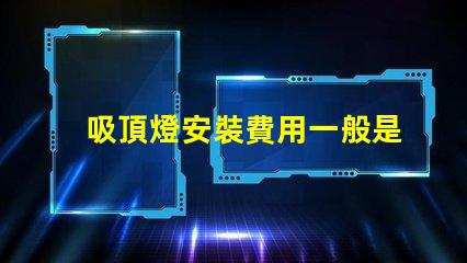 吸頂燈安裝費用一般是多少專業安裝費用解析與報價指南