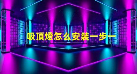 吸頂燈怎么安裝一步一步的吸頂燈安裝指南