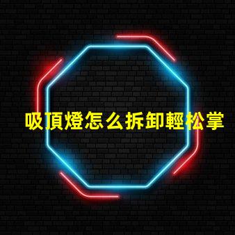 吸頂燈怎么拆卸輕松掌握吸頂燈拆卸技巧