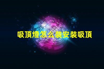 吸頂燈怎么裝安裝吸頂燈的簡單步驟揭秘