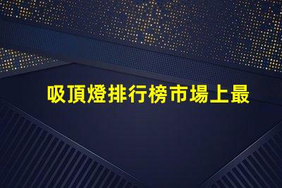 吸頂燈排行榜市場上最受歡迎的吸頂燈選擇