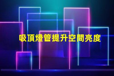 吸頂燈管提升空間亮度與設(shè)計(jì)感的解決方案