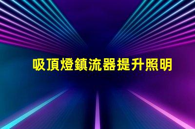 吸頂燈鎮流器提升照明效率的關鍵設備
