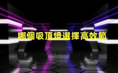 哪個吸頂燈選擇高效節能的完美照明解決方案
