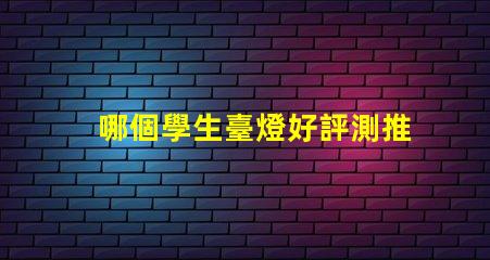 哪個學生臺燈好評測推薦最佳學生臺燈