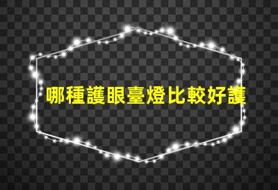 哪種護眼臺燈比較好護眼臺燈選擇指南揭曉
