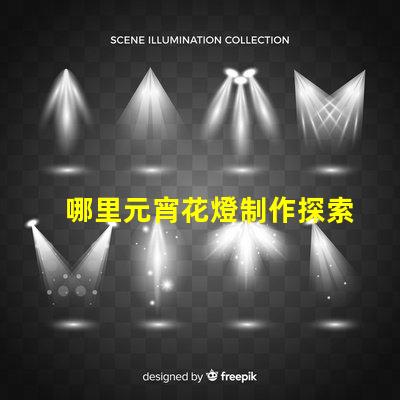 哪里元宵花燈制作探索元宵花燈手工藝的奧秘