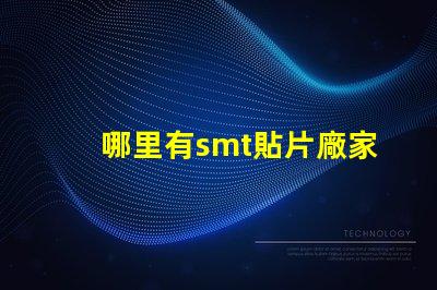 哪里有smt貼片廠家尋找可靠的SMT貼片供應商