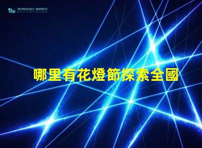 哪里有花燈節探索全國最佳花燈節去處