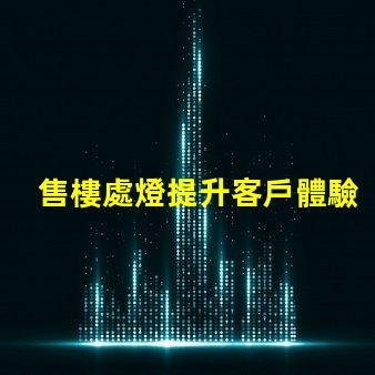 售樓處燈提升客戶體驗的照明解決方案