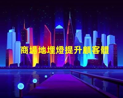 商場地埋燈提升顧客體驗的照明解決方案