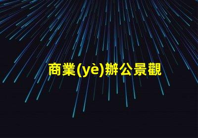 商業(yè)辦公景觀提升辦公環(huán)境美感的關鍵因素