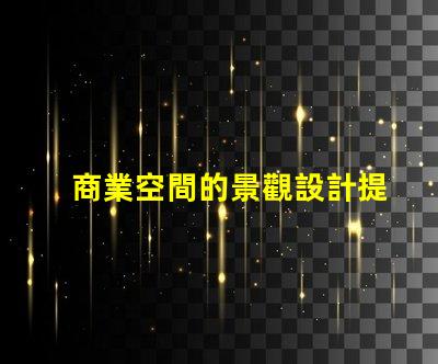 商業空間的景觀設計提升客戶體驗的關鍵要素是什么