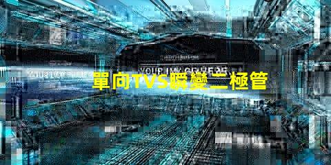 單向TVS瞬變二極管了解如何保護電路免受瞬態電壓