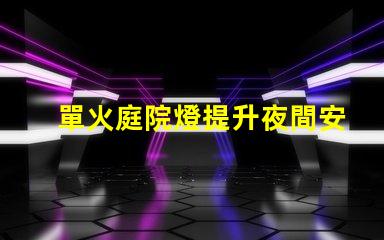 單火庭院燈提升夜間安全與美觀的理想選擇