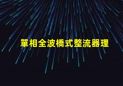 單相全波橋式整流器理解整流原理與應用的關鍵