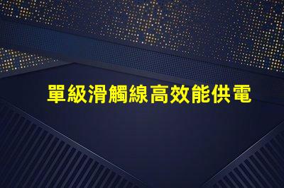 單級滑觸線高效能供電系統的最佳選擇